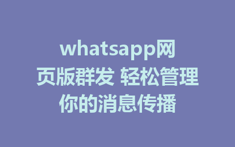 whatsapp网页版群发 轻松管理你的消息传播