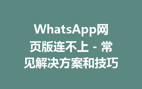 WhatsApp网页版连不上 - 常见解决方案和技巧