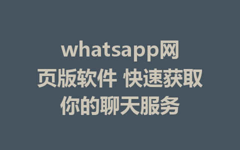 whatsapp网页版软件 快速获取你的聊天服务