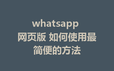 whatsapp 网页版 如何使用最简便的方法