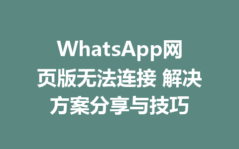 WhatsApp网页版无法连接 解决方案分享与技巧