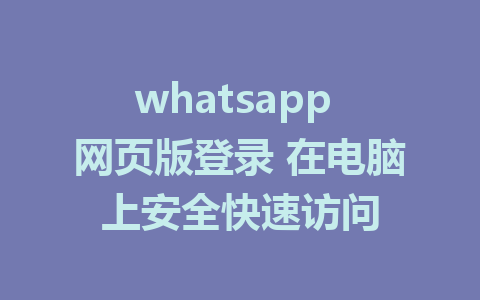 whatsapp 网页版登录 在电脑上安全快速访问