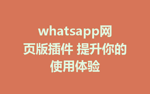 whatsapp网页版插件 提升你的使用体验