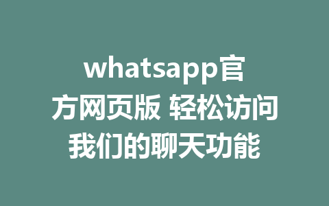 whatsapp官方网页版 轻松访问我们的聊天功能