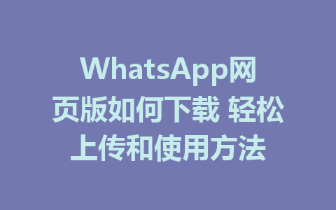 WhatsApp网页版如何下载 轻松上传和使用方法