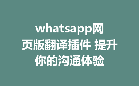 whatsapp网页版翻译插件 提升你的沟通体验