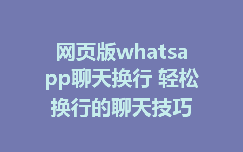 网页版whatsapp聊天换行 轻松换行的聊天技巧