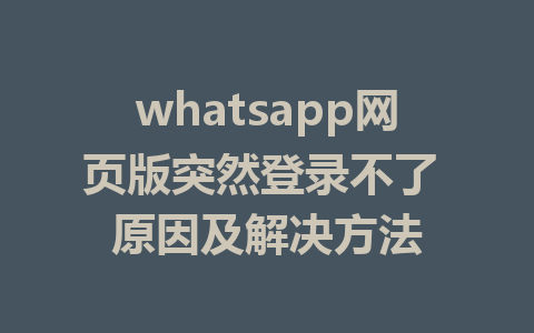 whatsapp网页版突然登录不了 原因及解决方法