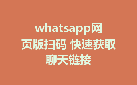 whatsapp网页版扫码 快速获取聊天链接