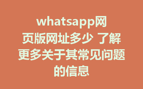 whatsapp网页版网址多少 了解更多关于其常见问题的信息