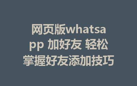 网页版whatsapp 加好友 轻松掌握好友添加技巧