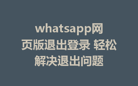 whatsapp网页版退出登录 轻松解决退出问题