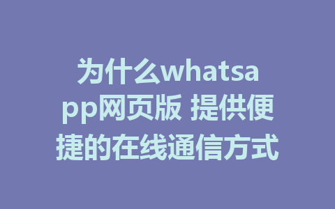 为什么whatsapp网页版 提供便捷的在线通信方式