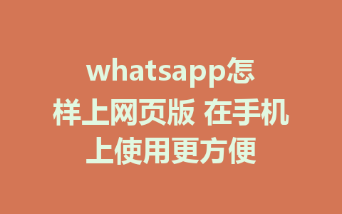 whatsapp怎样上网页版 在手机上使用更方便