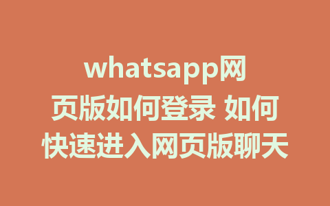 whatsapp网页版如何登录 如何快速进入网页版聊天