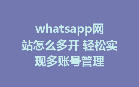 whatsapp网站怎么多开 轻松实现多账号管理