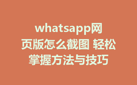 whatsapp网页版怎么截图 轻松掌握方法与技巧