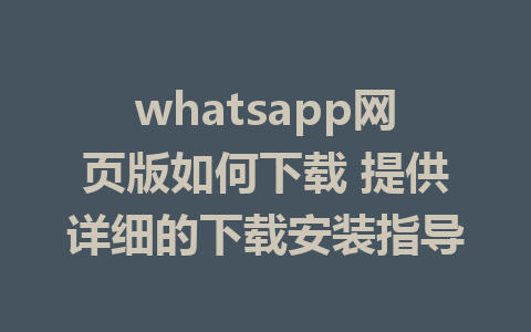 whatsapp网页版如何下载 提供详细的下载安装指导