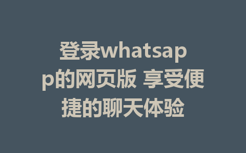 登录whatsapp的网页版 享受便捷的聊天体验