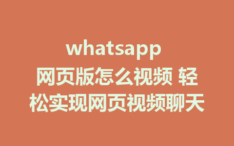 whatsapp 网页版怎么视频 轻松实现网页视频聊天