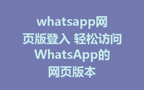 whatsapp网页版登入 轻松访问WhatsApp的网页版本