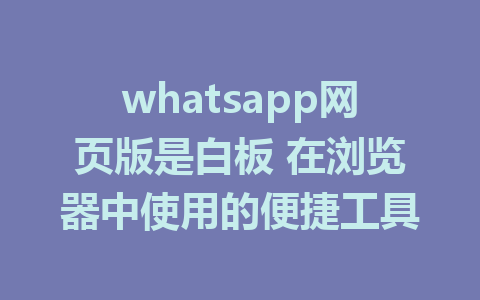 whatsapp网页版是白板 在浏览器中使用的便捷工具