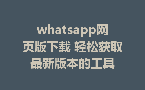 whatsapp网页版下载 轻松获取最新版本的工具