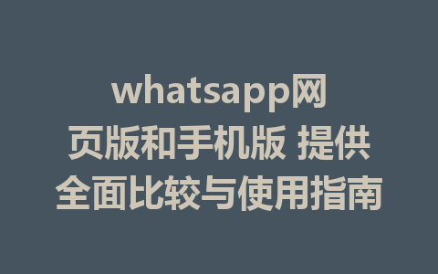 whatsapp网页版和手机版 提供全面比较与使用指南