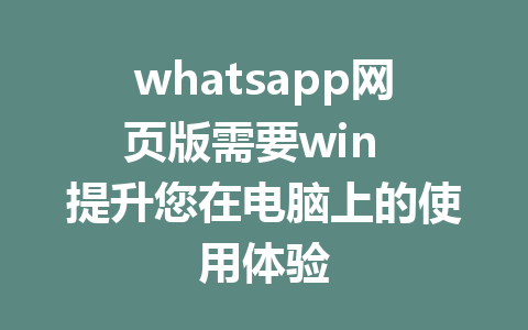 whatsapp网页版需要win  提升您在电脑上的使用体验