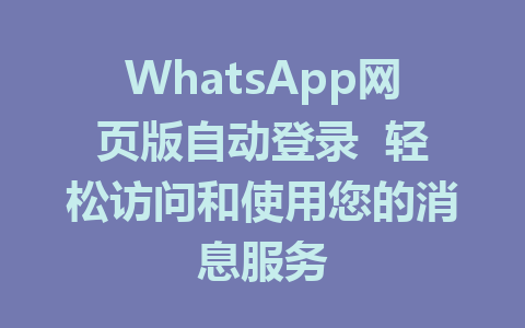 WhatsApp网页版自动登录  轻松访问和使用您的消息服务