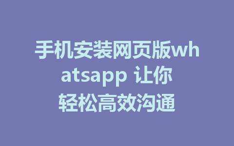 手机安装网页版whatsapp 让你轻松高效沟通