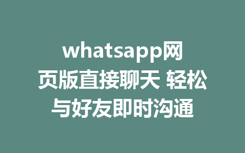 whatsapp网页版直接聊天 轻松与好友即时沟通