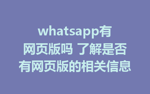 whatsapp有网页版吗 了解是否有网页版的相关信息