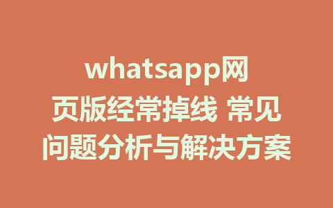 whatsapp网页版经常掉线 常见问题分析与解决方案